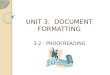 UNIT 3: DOCUMENT FORMATTING 3.2 - PROOFREADING. INTRODUCTION In this lesson you will learn: ◦ What proofreading is ◦ Who does proofreading ◦ Why proofreading