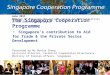 The Singapore Cooperation Programme - Singapore’s contribution to Aid for Trade & the Private Sector Development Presented by Ms Denise Cheng Assistant
