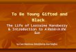To Be Young Gifted and Black The Life of Lorraine Hansberry & Introduction to A Raisin in the Sun by Cam Matthews (Modified by Kael Moffat)