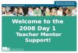 Welcome to the 2008 Day 1 Teacher Mentor Support!