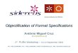 Objectification of Formal Specifications Objectification of Formal Specifications António Miguel Cruz (mcz@sidereus.pt) 1 st PURe Workshop – 13,14 September
