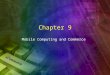 Chapter 9 Mobile Computing and Commerce. Learning Objectives 1.Discuss the value-added attributes, benefits, and fundamental drivers of m-commerce. 2.Describe
