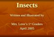 Insects Written and Illustrated by Mrs. Love’s 1 st Graders April 2005
