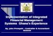 Implementation of Integrated Financial Management Systems Ghana’s Experience By. John Prempeh – Controller & Accountant General