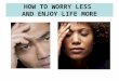 HOW TO WORRY LESS AND ENJOY LIFE MORE. The Bible instructs us not to worry Jesus tells us in (Mt. 6:25) “do not worry.” In the original language, that