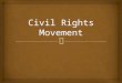 Civil Rights Movement  Struggle for African Americans to get equal rights  Led to later efforts by women, other ethnic minorities, the disabled, the
