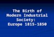 The Birth of Modern Industrial Society: Europe 1815-1850