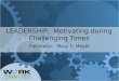 LEADERSHIP: Motivating during Challenging Times Facilitator: Mary T. Meyer