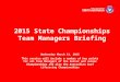 2015 State Championships Team Managers Briefing Wednesday March 11, 2015 This session will include a number of key points for all Team Managers of the