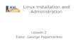 Linux Installation and Administration Lesson 2 Tutor: George Papamarkos