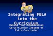 Integrating FBLA into the Curriculum Making Your Organization Co- Curricular Instead of Extra-Curricular