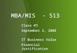 MBA/MIS - 513 Class #3 September 2, 2008 IT Business Value Financial Justification 1