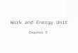 Work and Energy Unit Chapter 9. Energy The ability to do work or cause change Can be transferred into other forms (energy flow) Is conserved (can neither