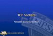 TCP Sockets Reliable Communication. TCP As mentioned before, TCP sits on top of other layers (IP, hardware) and implements Reliability In-order delivery