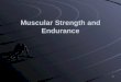 Muscular Strength and Endurance 1. Muscles make up more than 40% of your body mass Well-developed muscles can assist with: Daily routines Protection from