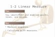 1-2 Linear Measure You identified and modeled points, lines, and planes. Measure segments. Calculate with measures