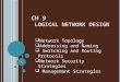 CH 9 L OGICAL N ETWORK D ESIGN 1  Network Topology  Addressing and Naming  Switching and Routing Protocols  Network Security Strategies  Management
