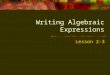 Writing Algebraic Expressions Lesson 2-3. CCS: 6.EE.2. Write expressions that record operations with numbers and with letters standing for numbers. For