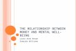 T HE RELATIONSHIP BETWEEN MONEY AND MENTAL WELL - BEING Laura Anne Brown Samajeo Williams