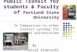 Public Transit for students & Faculty of Portland State University In Comparison to other transit systems for other universities By Faisal Alderaibi