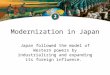 Modernization in Japan Japan followed the model of Western powers by industrializing and expanding its foreign influence
