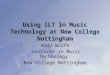 Using ILT in Music Technology at New College Nottingham Andy Wolfe Lecturer in Music Technology New College Nottingham
