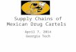 Supply Chains of Mexican Drug Cartels April 7, 2014 Georgia Tech
