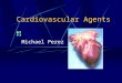 Cardiovascular Agents Michael Perez. Cardiovascular Disease These are various and have innumerable amounts of treatments and drugs used in treatment Focus