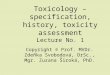 Toxicology – specification, history, toxicity assessment Lecture No. 1 Copyright © Prof. MVDr. Zdeňka Svobodová, DrSc., Mgr. Zuzana Široká, PhD