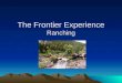 The Frontier Experience Ranching. Cattle Drives Long before Texas was a state, Spanish settlers brought cattle from Spain to the region. Over the years,