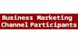 Business Marketing Channel Participants. Business Marketing Channel Members Channel members: independent –A set of independent companies cooperative –that