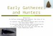 Early Gatherers and Hunters Objective - To define archaeologist and explain the role of an archaeologist. - To explain who the Clovis people were and how