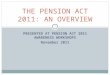 PRESENTED AT PENSION ACT 2011 AWARENESS WORKSHOPS November 2011 THE PENSION ACT 2011: AN OVERVIEW 1