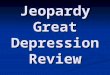 Jeopardy Great Depression Review. Jeopardy Causes Life During New Deal Leadership Potpourri 100 200 500 400 300 200 300 400 500
