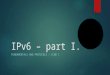 IPv6 – part I. FUNDAMENTALS AND PROTOCOLS / ICND 1