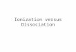 Ionization versus Dissociation. Ionization To remove a negative charge from a positive charge. The process of separating electrons from protons is called
