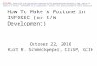 How To Make A Fortune in INFOSEC (or S/W Development) October 22, 2010 Kurt R. Schmeckpeper, CISSP, GCIH DISCLAMER: Some of the views and opinions expressed