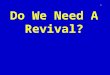 Do We Need A Revival? 1. Habakkuk 3:2 “O LORD, revive thy work” 2