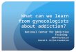 What can we learn from gynecologists about addiction? National Center for Addiction Training ABAM-Foundation Conrad N. Hilton Foundation