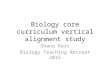 Biology core curriculum vertical alignment study Shana Kerr Biology Teaching Retreat 2015