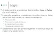 Logic A statement is a sentence that is either true or false (its truth value). Logically speaking, a statement is either true or false. What are the values