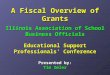 A Fiscal Overview of Grants Illinois Association of School Business Officials Educational Support Professionals’ Conference Presented by: Tim Imler