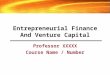 Entrepreneurial Finance And Venture Capital Professor XXXXX Course Name / Number