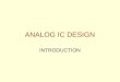 ANALOG IC DESIGN INTRODUCTION. What is Analog IC Design? Analog IC design is the successful implementation of analog circuits and systems using integrated