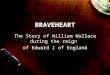 BRAVEHEART The Story of William Wallace during the reign of Edward I of England