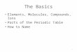 The Basics Elements, Molecules, Compounds, Ions Parts of the Periodic Table How to Name 1