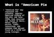 What is “American Pie” "American Pie" may represent the youthful, popular American culture of the mid- and late- 1950s that involved the styles in music,