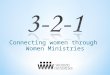 Connecting women through Women Ministries. Three reasons why women ministries are needed. Two mindsets needed for women ministries. One goal foundational