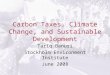 Carbon Taxes, Climate Change, and Sustainable Development Tariq Banuri Stockholm Environment Institute June 2008