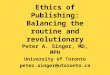 Ethics of Publishing: Balancing the routine and revolutionary Peter A. Singer, MD, MPH University of Toronto peter.singer@utoronto.ca